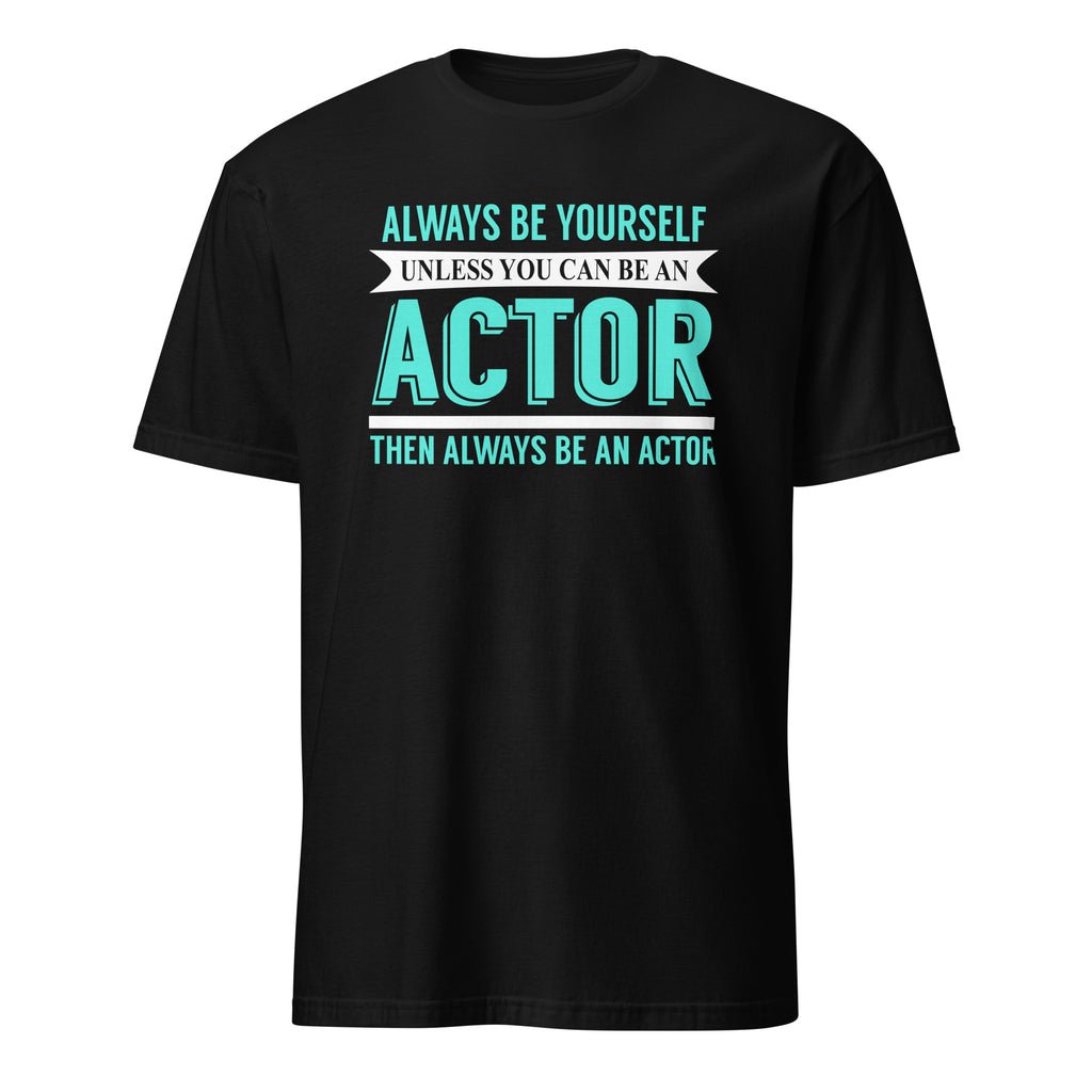 Black t-shirt with Always Be Yourself Unless You Can Be an Actor Then Always Be An Actor text design on a white background