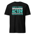 Black t-shirt with Always Be Yourself Unless You Can Be an Actor Then Always Be An Actor text design on a white background