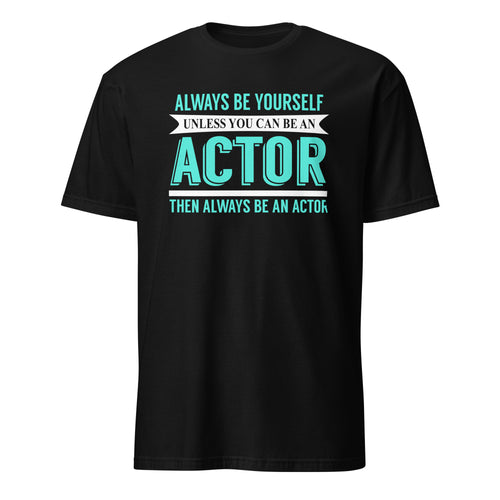 Black t-shirt with Always Be Yourself Unless You Can Be an Actor Then Always Be An Actor text design on a white background