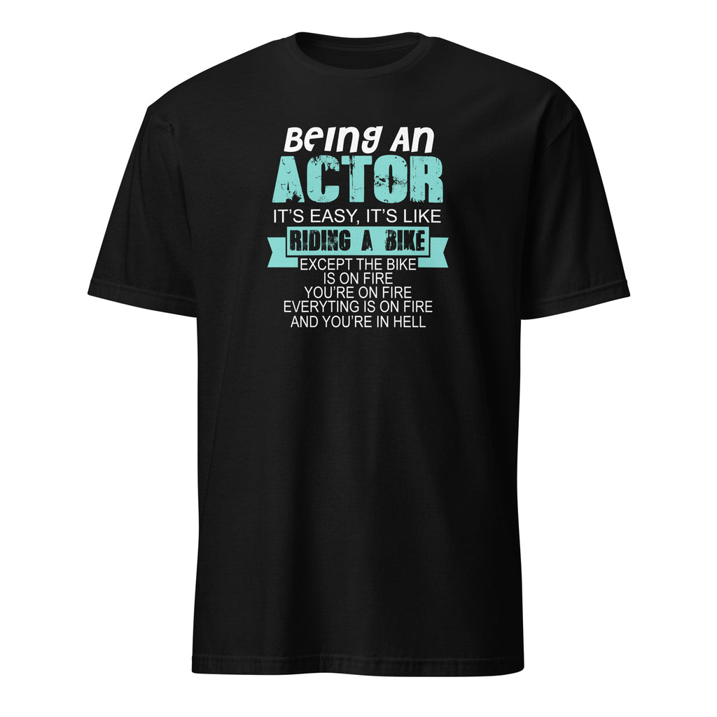 Black t-shirt with humorous actor quote, Being An Actor It's Easy, It's Like Riding A Bike Except The Bike Is On Fire You're On Fire Everything Is On Fire And you're In Hell on a white background