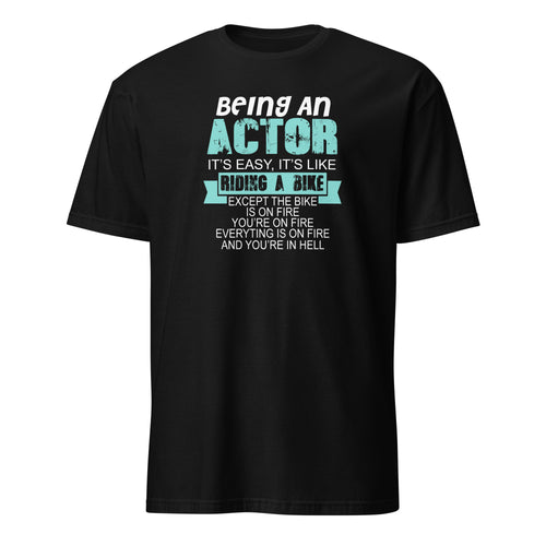 Black t-shirt with humorous actor quote, Being An Actor It's Easy, It's Like Riding A Bike Except The Bike Is On Fire You're On Fire Everything Is On Fire And you're In Hell on a white background