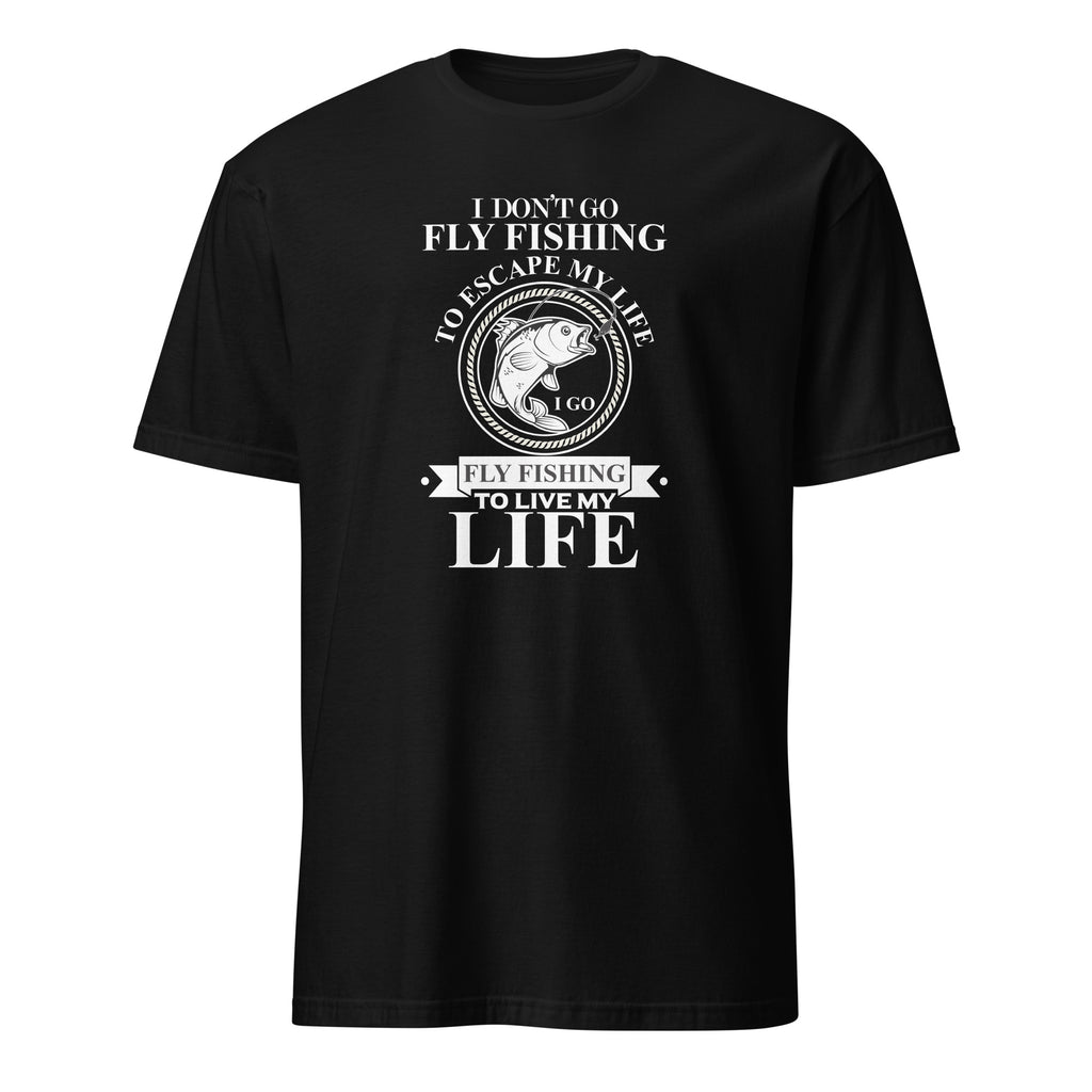 Black t-shirt with white "I Don't Go Fly Fishing To Escape My Life I Go Fly Fishing To Live My Life" text and fish graphic on a white background