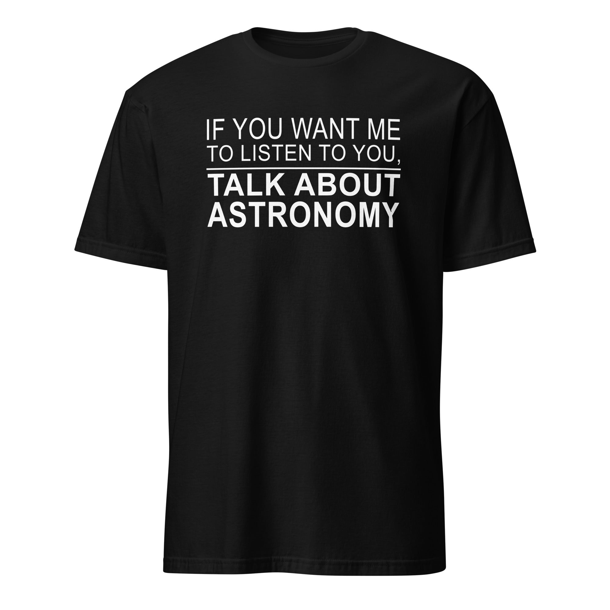 Black t-shirt with white text 'IF YOU WANT ME TO LISTEN TO YOU, TALK ABOUT ASTRONOMY' on a white background