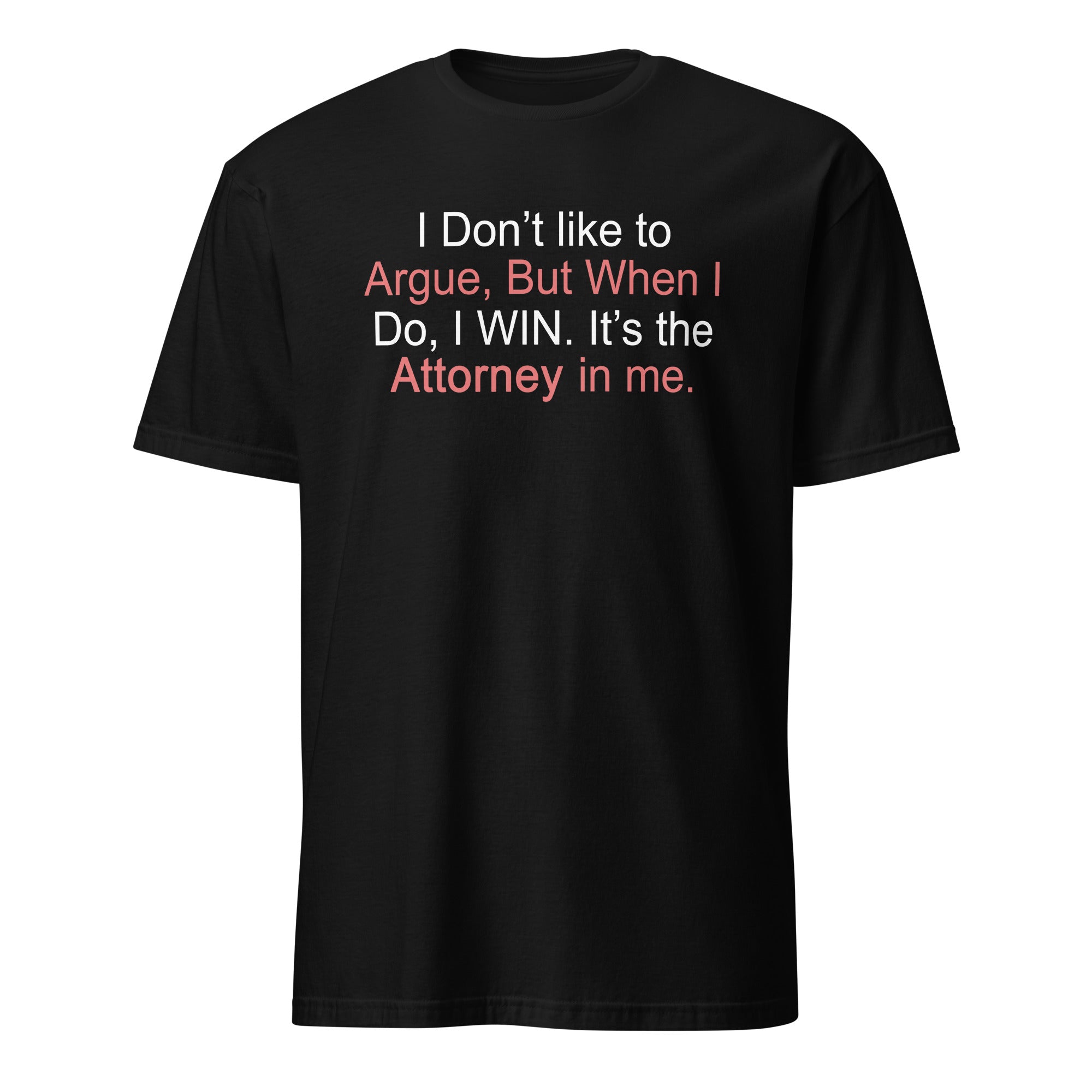 Black t-shirt with I don't like to argue, but when I do, I win It's the attorney in me text on a white background