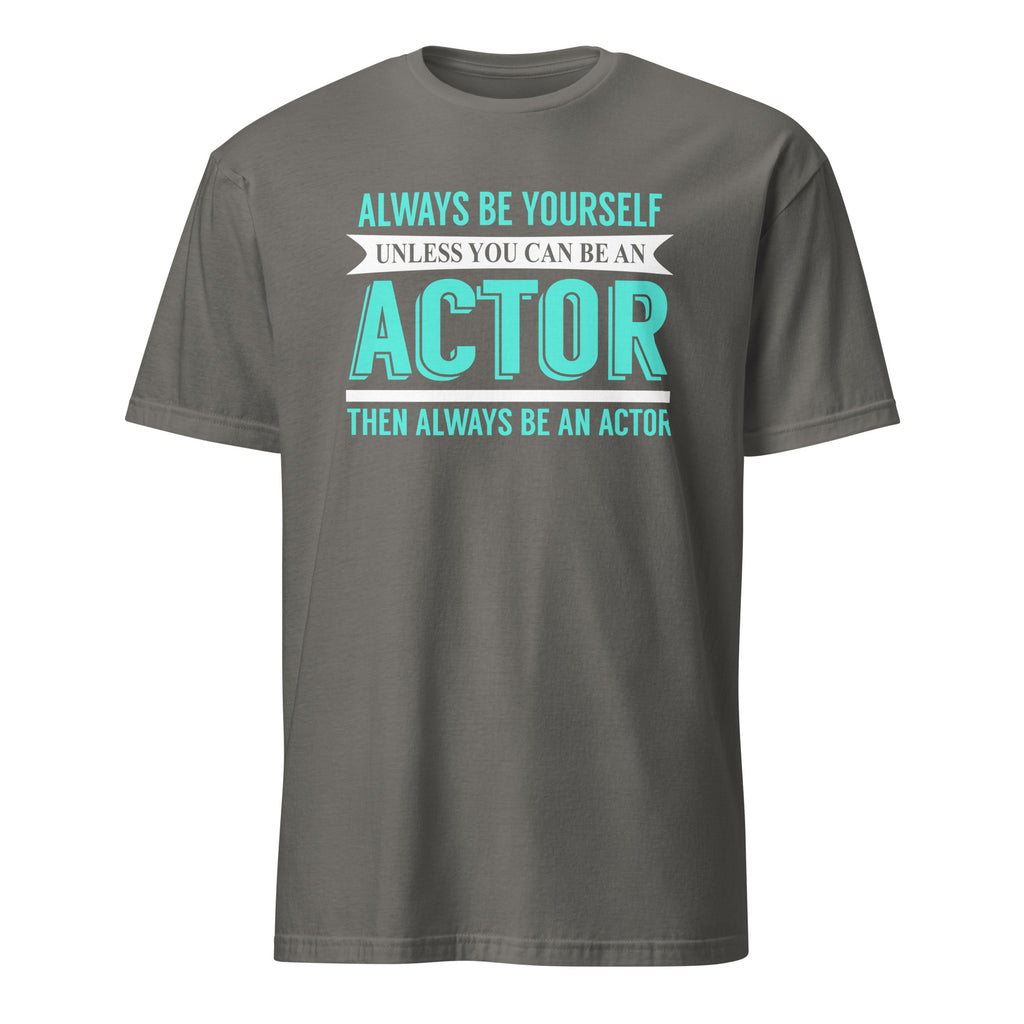 Charcoal t-shirt with Always Be Yourself Unless You Can Be an Actor Then Always Be An Actor text design on a white background