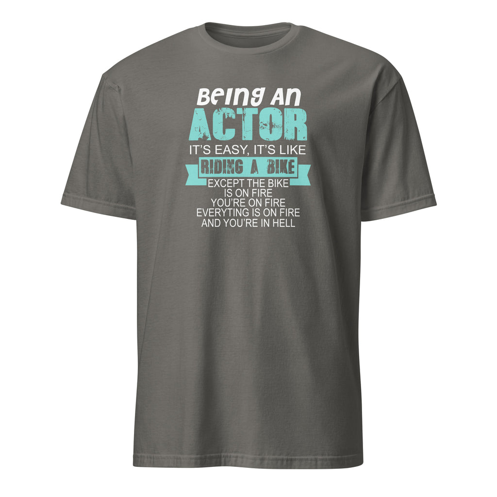 Charcoal t-shirt with humorous actor quote, Being An Actor It's Easy, It's Like Riding A Bike Except The Bike Is On Fire You're On Fire Everything Is On Fire And you're In Hell on a white background