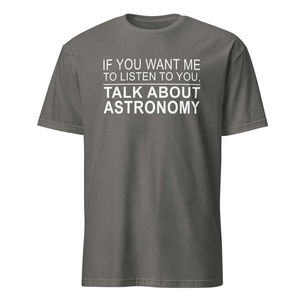 Dark Gray t-shirt with white text 'IF YOU WANT ME TO LISTEN TO YOU, TALK ABOUT ASTRONOMY' on a white background