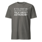 Dark Gray t-shirt with white text 'IF YOU WANT ME TO LISTEN TO YOU, TALK ABOUT ASTRONOMY' on a white background