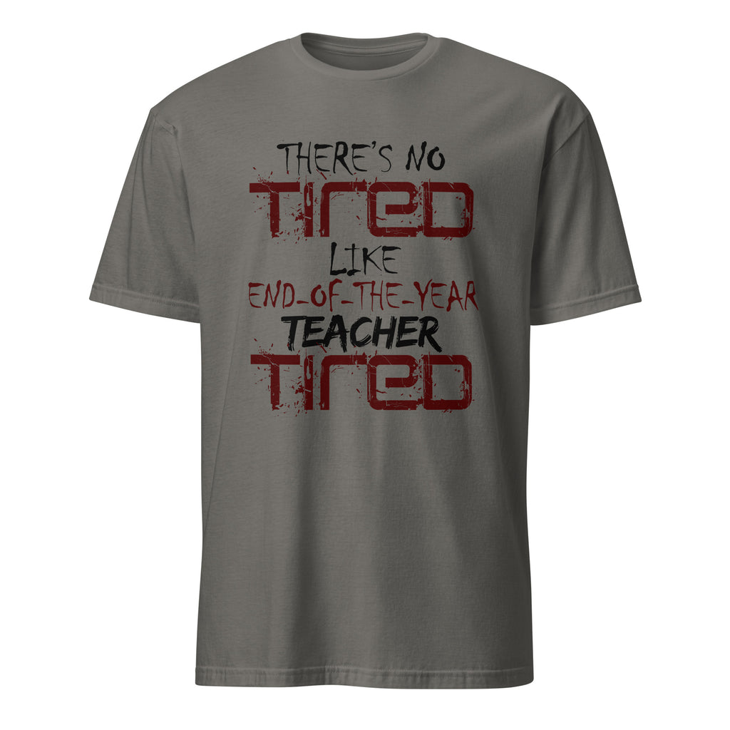 Dark Gray t-shirt with There's No Tired Like End Of The Year Teacher Tired text on a white background