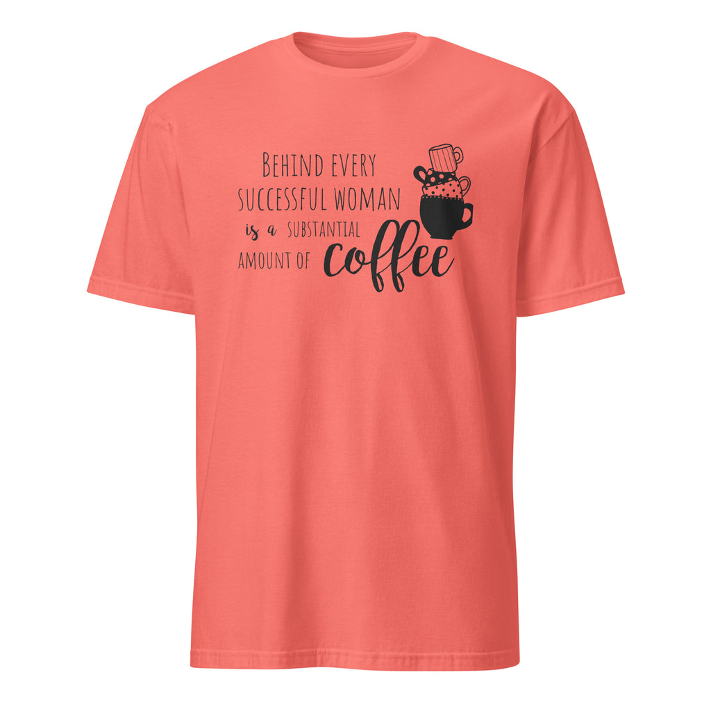 Coral t-shirt with "Behind Every Successful Woman Is a Substantial Amount Of Coffee" text and graphic on a white background