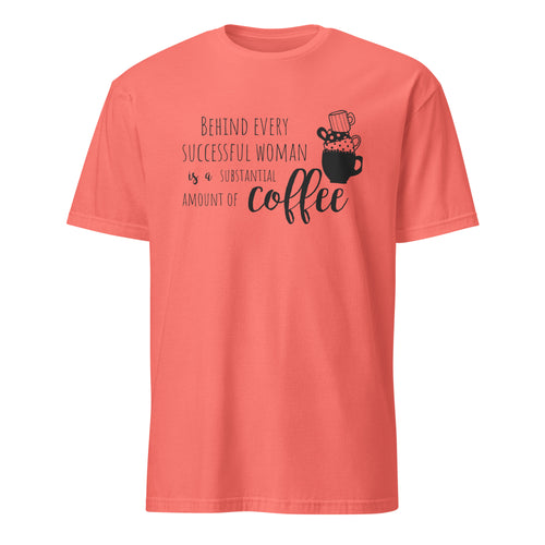 Coral t-shirt with "Behind Every Successful Woman Is a Substantial Amount Of Coffee" text and graphic on a white background
