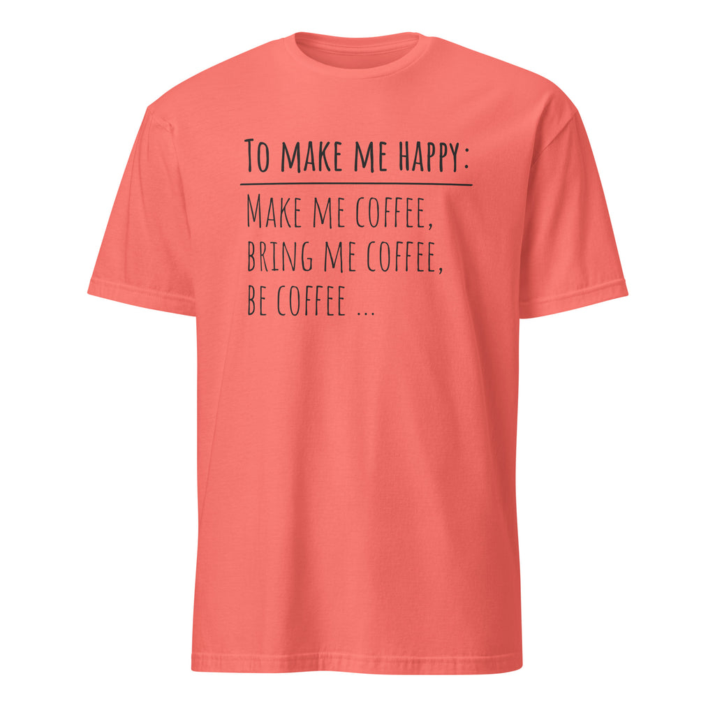 Coral t-shirt with "To Make Me Happy: Make Me Coffee, Bring Me Coffee, Be Coffee" text on a white background