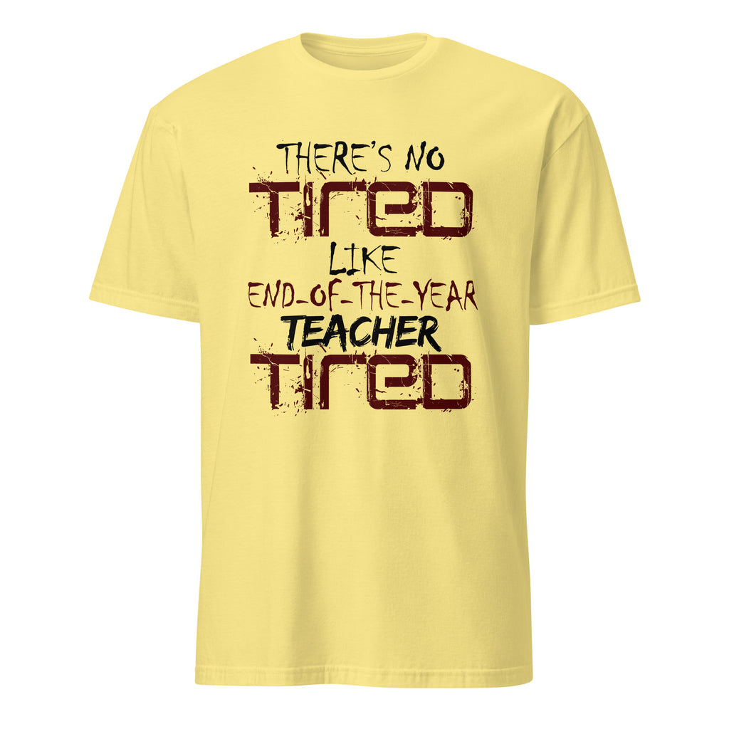 Yellow t-shirt with There's No Tired Like End Of The Year Teacher Tired text on a white background