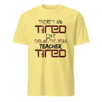 Yellow t-shirt with There's No Tired Like End Of The Year Teacher Tired text on a white background