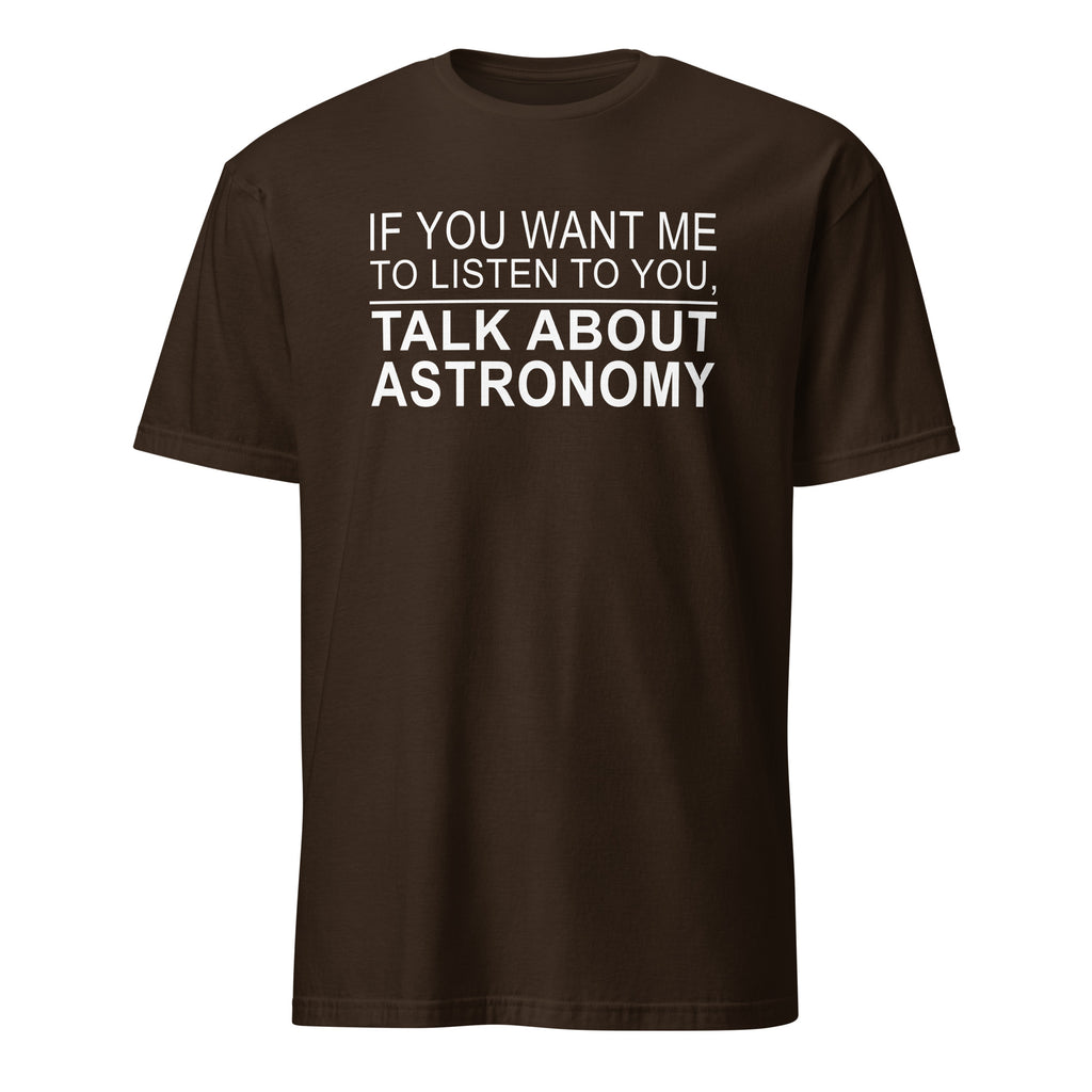 Brown t-shirt with white text 'IF YOU WANT ME TO LISTEN TO YOU, TALK ABOUT ASTRONOMY' on a white background