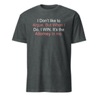 Dark gray t-shirt with I don't like to argue, but when I do, I win It's the attorney in me text on a white background