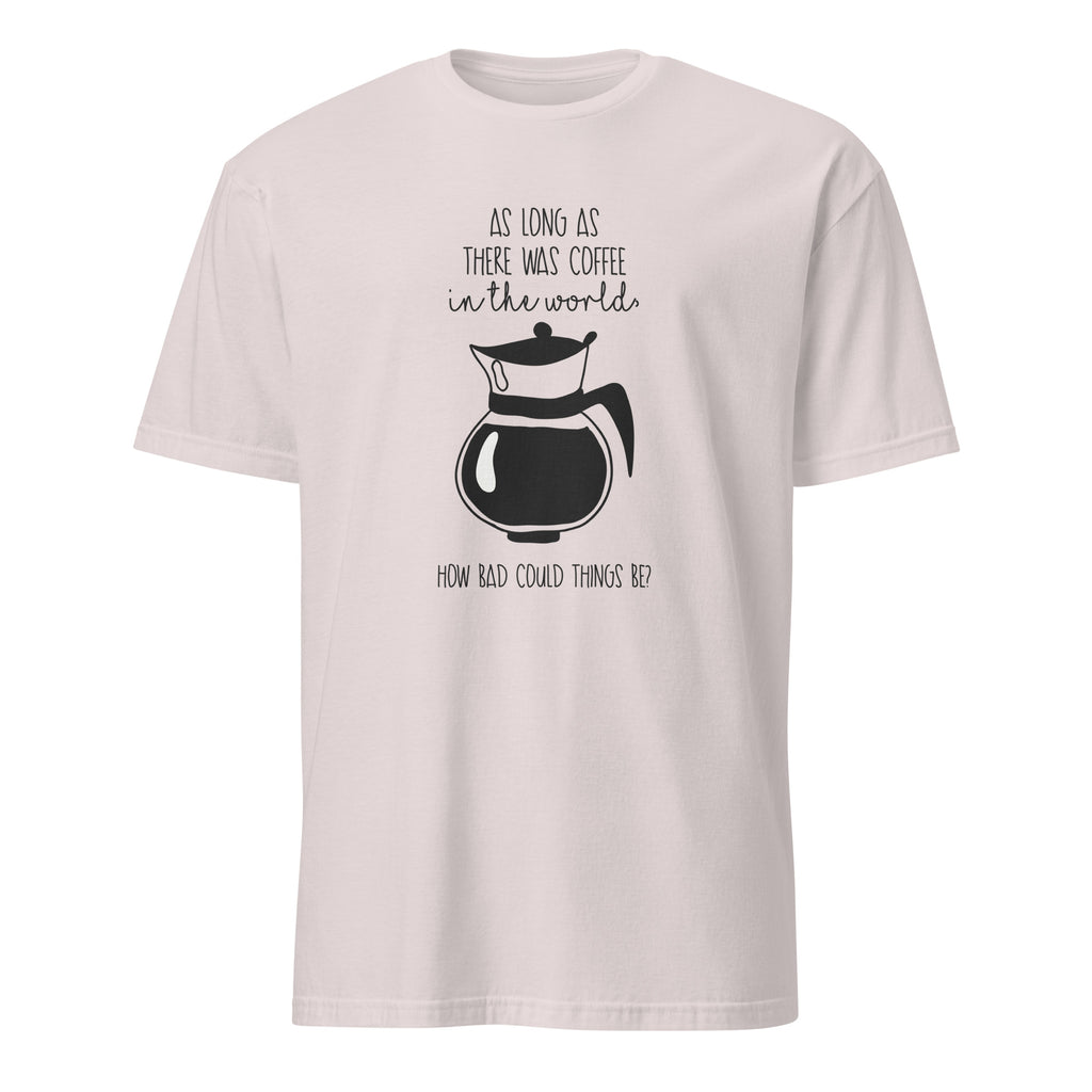 Ice Grey t-shirt with coffee-themed design and "As Long As There Was Coffee In The World How Bad Could Thngs Be?: text on a white 