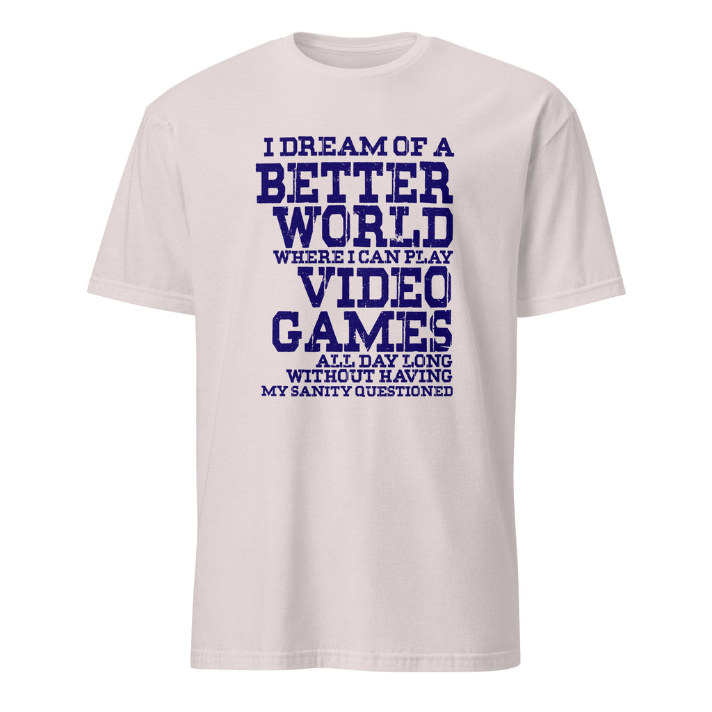 White t-shirt with blue text 'I dream of a better world where I can play video games all day long without having my sanity questioned' on a white background.
