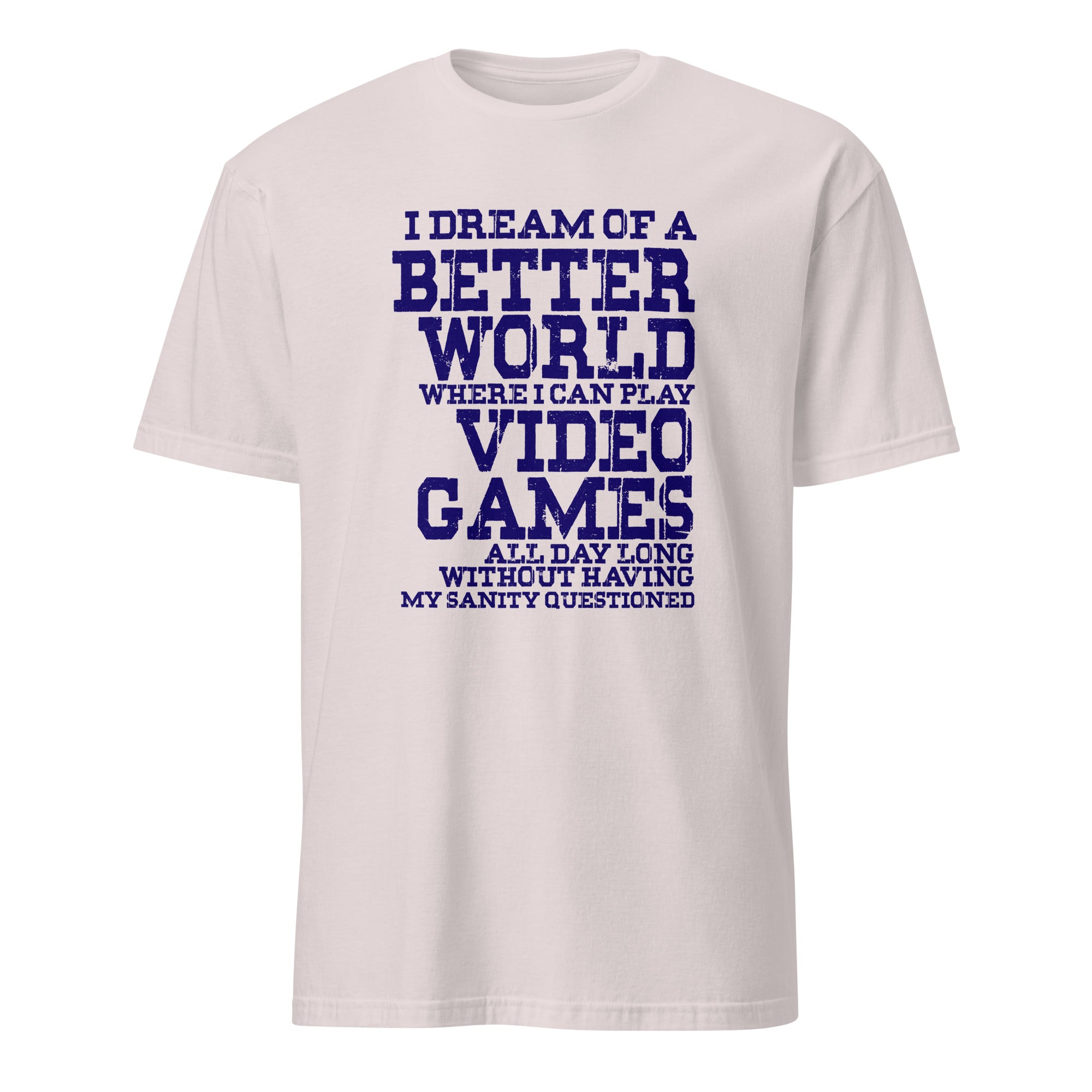 White t-shirt with blue text 'I dream of a better world where I can play video games all day long without having my sanity questioned' on a white background.