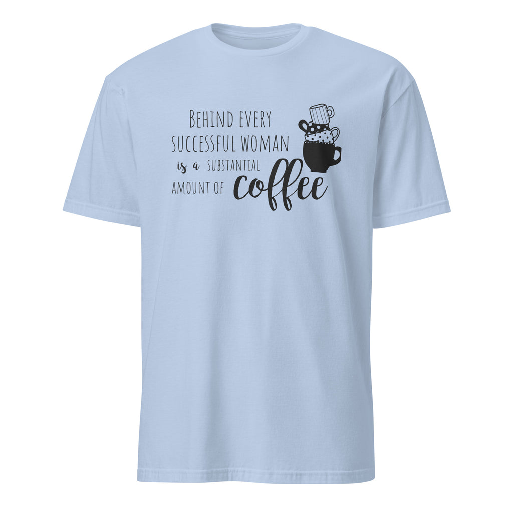 LIght Blue t-shirt with "Behind Every Successful Woman Is a Substantial Amount Of Coffee" text and graphic on a white background
