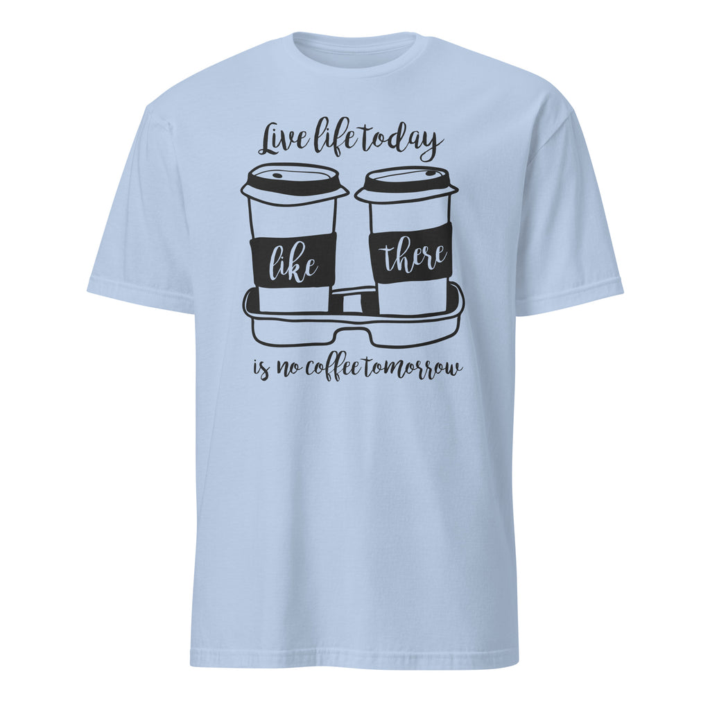 Light Blue t-shirt with coffee cup graphic and "Live Life Today Like There Is No Coffee Tomorrow" text on a white background