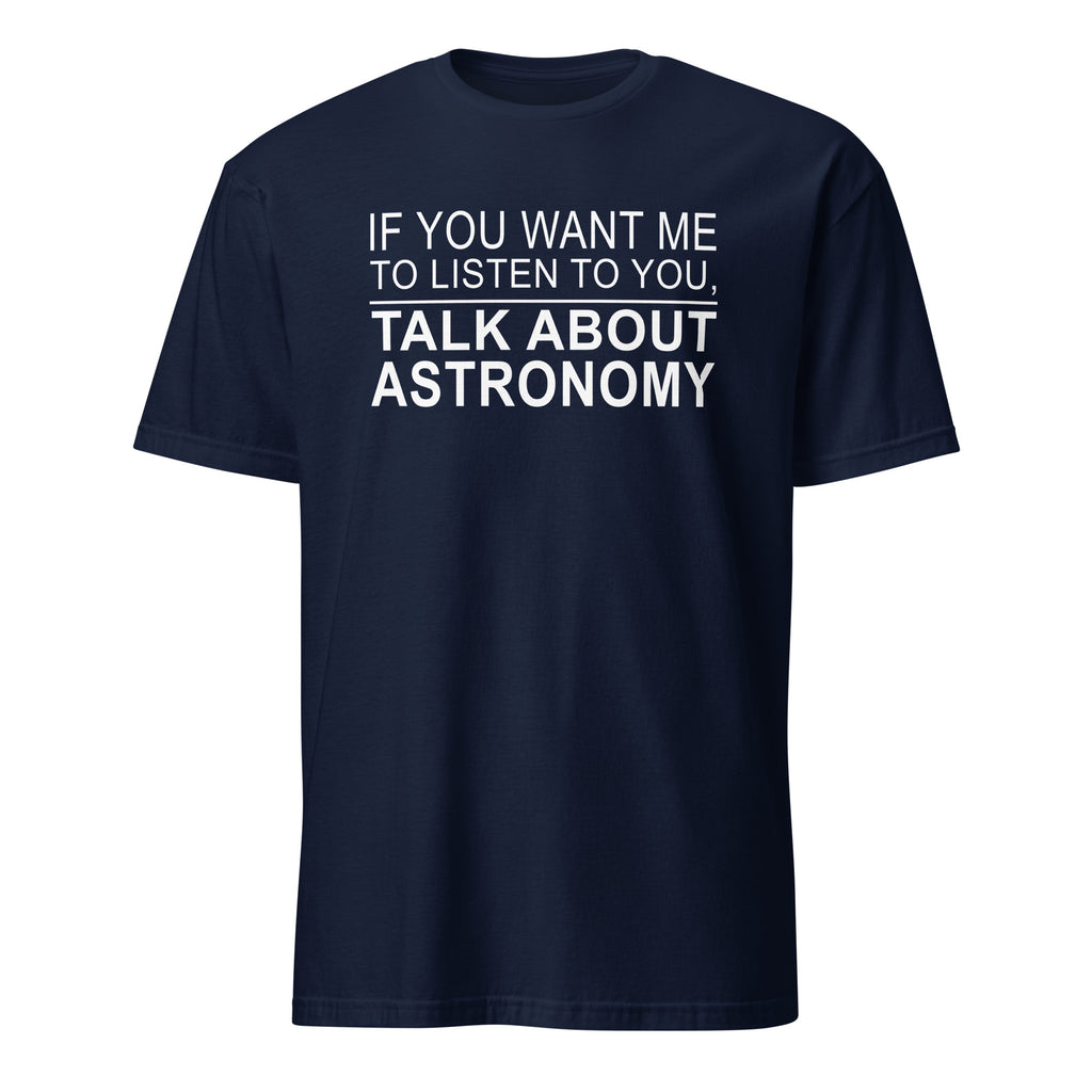navy t-shirt with white text 'IF YOU WANT ME TO LISTEN TO YOU, TALK ABOUT ASTRONOMY' on a white background