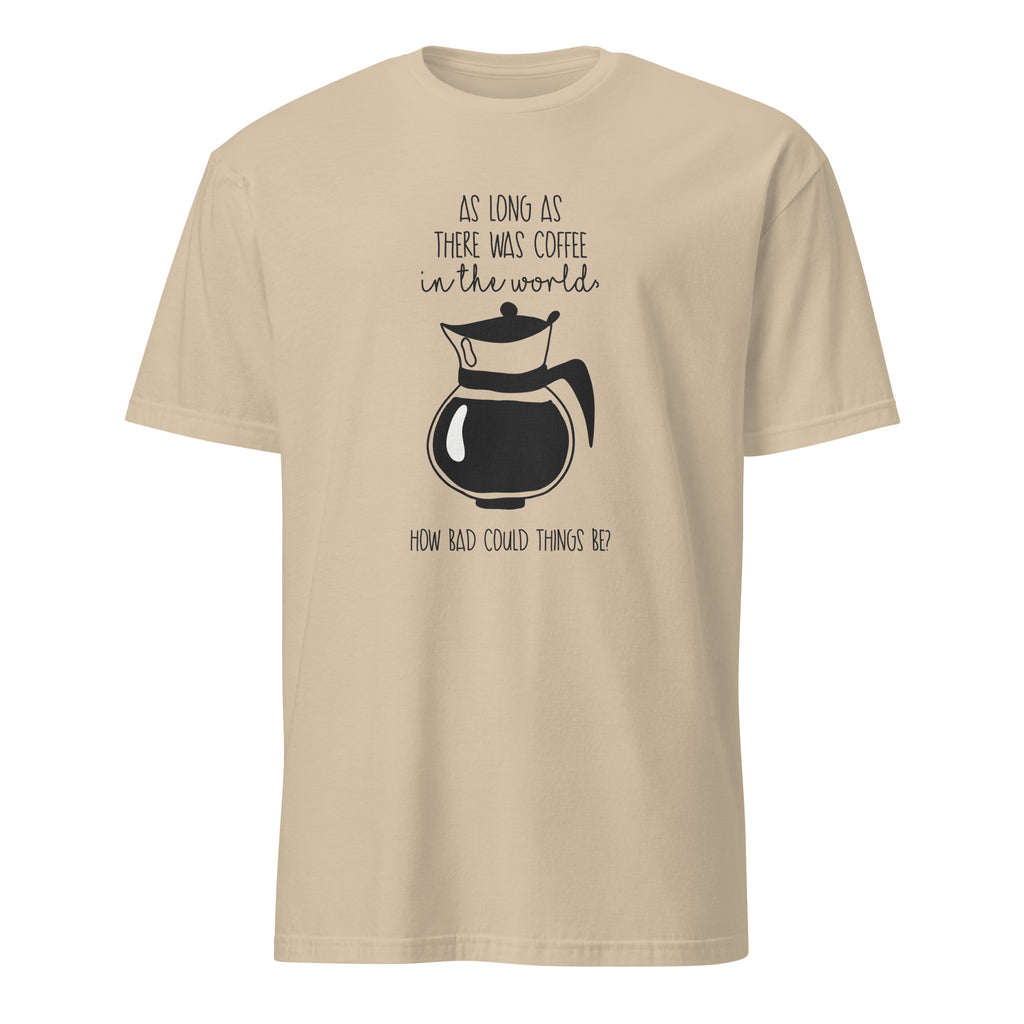 Sand t-shirt with coffee-themed design and "As Long As There Was Coffee In The World How Bad Could Thngs Be?: text on a white 