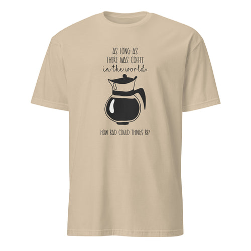 Sand t-shirt with coffee-themed design and "As Long As There Was Coffee In The World How Bad Could Thngs Be?: text on a white 