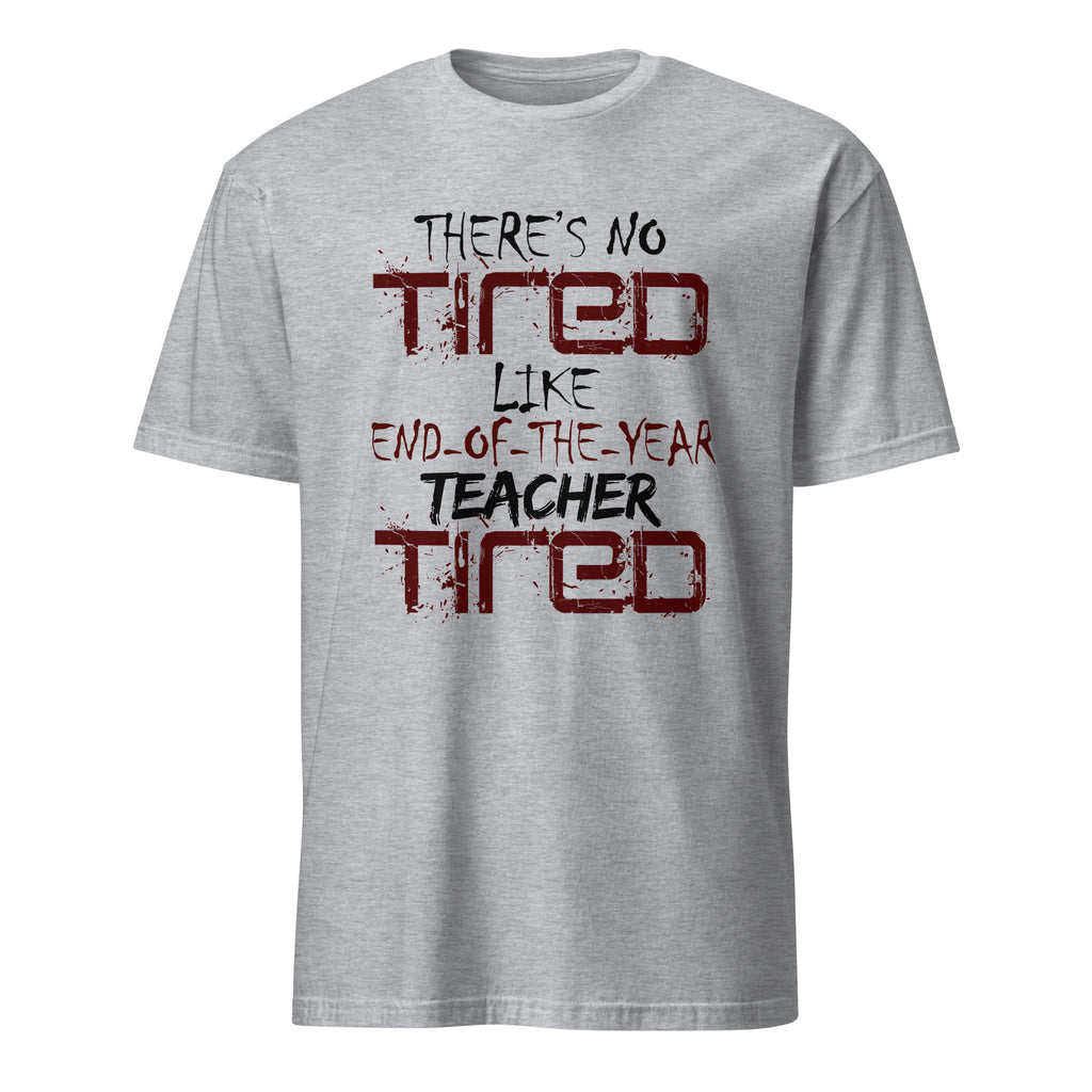 Gray t-shirt with There's No Tired Like End Of The Year Teacher Tired text on a white background