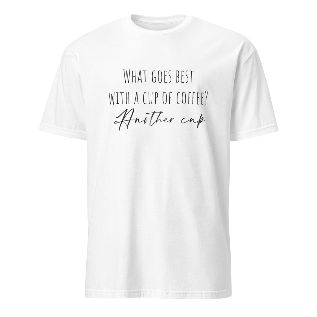 White t-shirt with humorous coffee-themed text, What Goes Best With A Cup Of Coffee? Another Cup on a white background