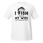 White t-shirt with fishing graphic and I Fish Because My Wife Won't Follow Me There text on a white background